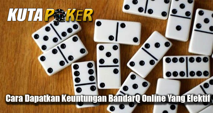 Cara Dapatkan Keuntungan BandarQ Online Yang Efektif