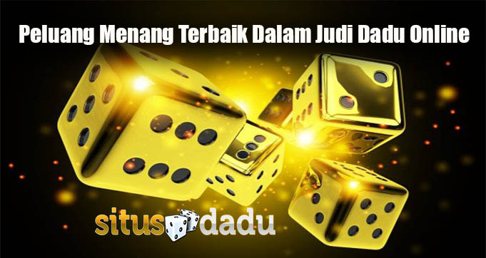 Peluang Menang Terbaik Dalam Judi Dadu Online