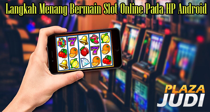 Langkah Menang Bermain Slot Online Pada HP Android