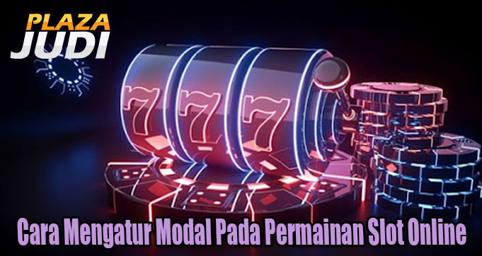 Cara Mengatur Modal Pada Permainan Slot Online