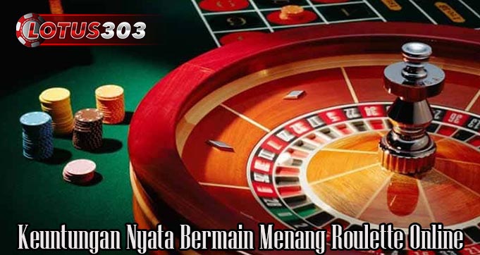 Keuntungan Nyata Bermain Menang Roulette Online