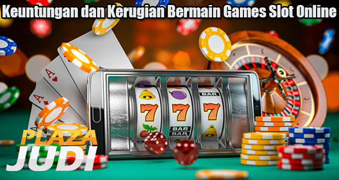 Keuntungan dan Kerugian Bermain Games Slot Online