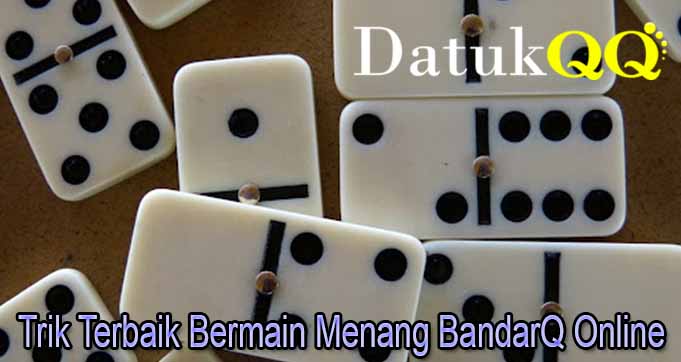 Trik Terbaik Bermain Menang BandarQ Online