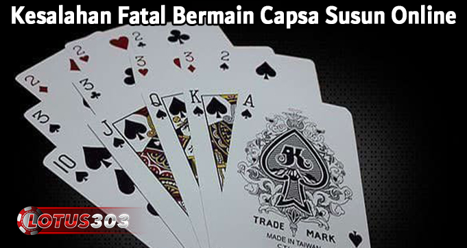 Kesalahan Fatal Bermain Capsa Susun Online