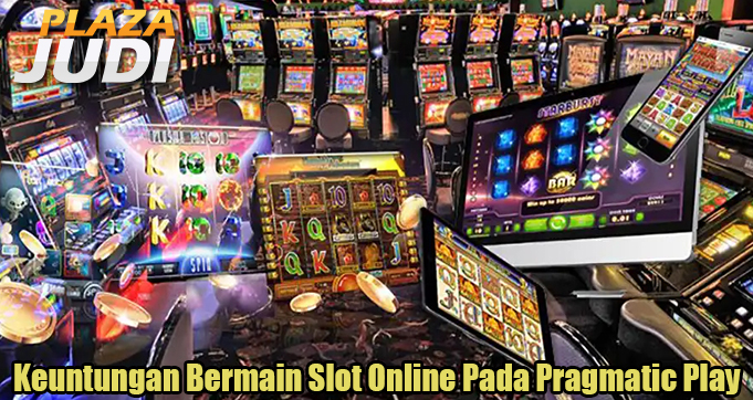 Keuntungan Bermain Slot Online Pada Pragmatic Play