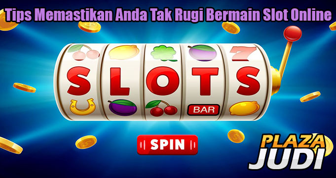 Tips Memastikan Anda Tak Rugi Bermain Slot Online