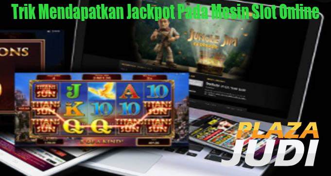 Trik Mendapatkan Jackpot Pada Mesin Slot Online