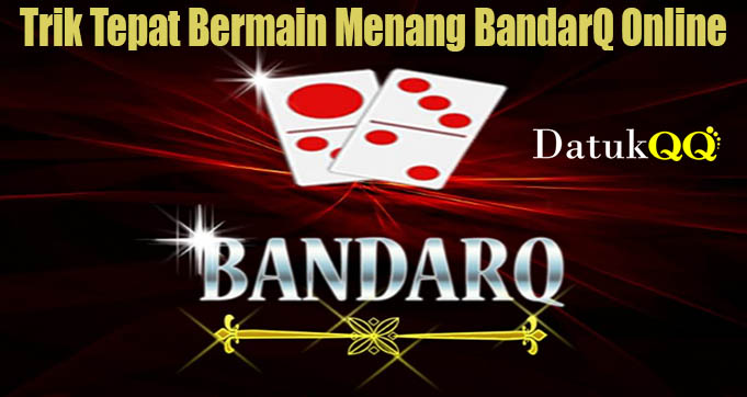 Trik Tepat Bermain Menang BandarQ Online