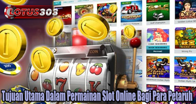 Tujuan Utama Dalam Permainan Slot Online Bagi Para Petaruh