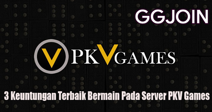 3 Keuntungan Terbaik Bermain Pada Server PKV Games