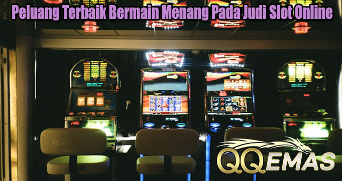 Peluang Terbaik Bermain Menang Pada Judi Slot Online