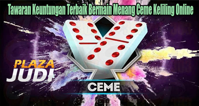 Tawaran Keuntungan Terbaik Bermain Menang Ceme Keliling Online