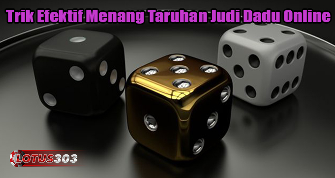 Trik Efektif Menang Taruhan Judi Dadu Online