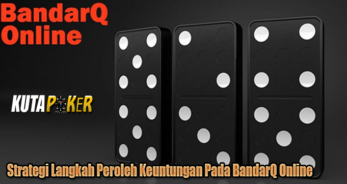 Strategi Langkah Peroleh Keuntungan Pada BandarQ Online