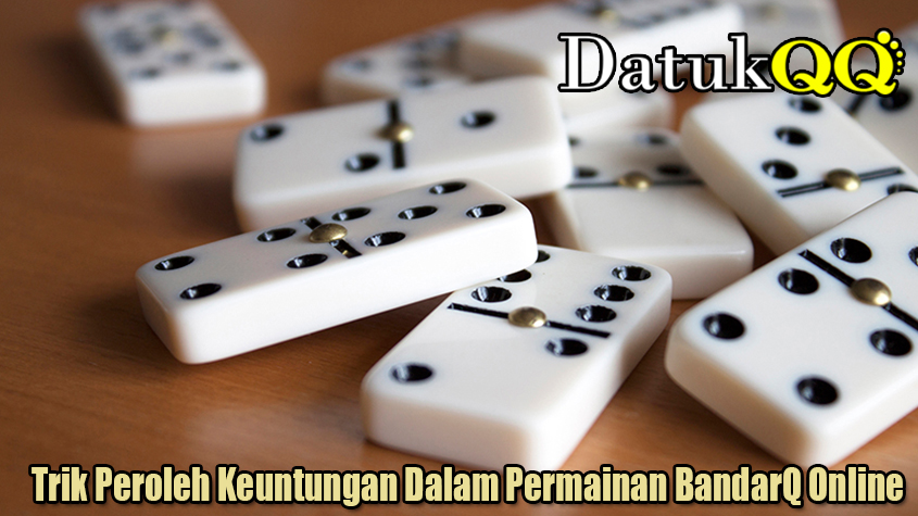 Trik Peroleh Keuntungan Dalam Permainan BandarQ Online