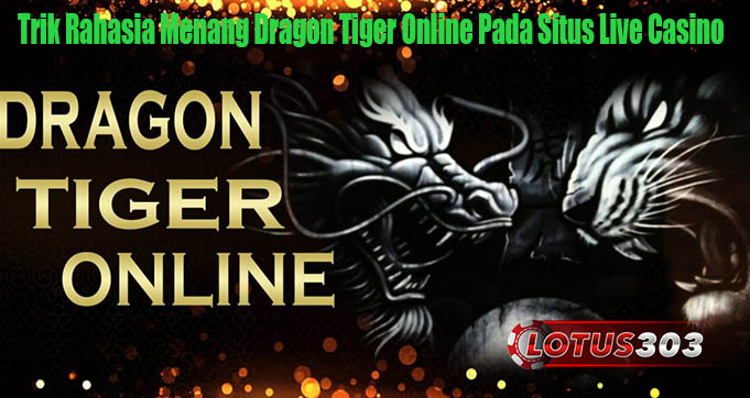 Trik Rahasia Menang Dragon Tiger Online Pada Situs Live Casino