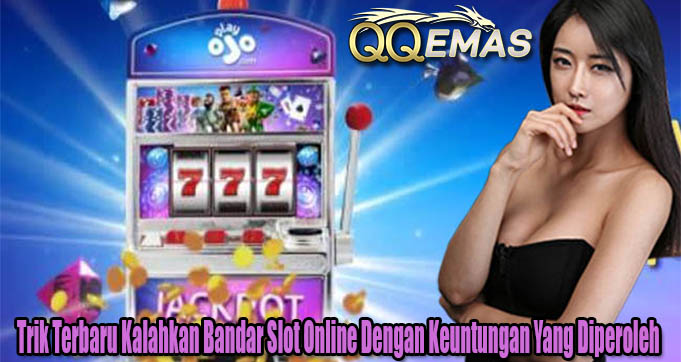 Trik Terbaru Kalahkan Bandar Slot Online Dengan Keuntungan Yang Diperoleh