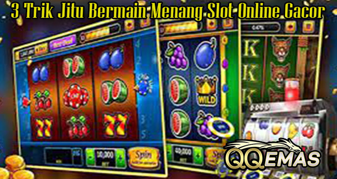 3 Trik Jitu Bermain Menang Slot Online Gacor