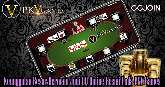 Keunggulan Besar Bermain Judi QQ Online Resmi Pada PKV Games