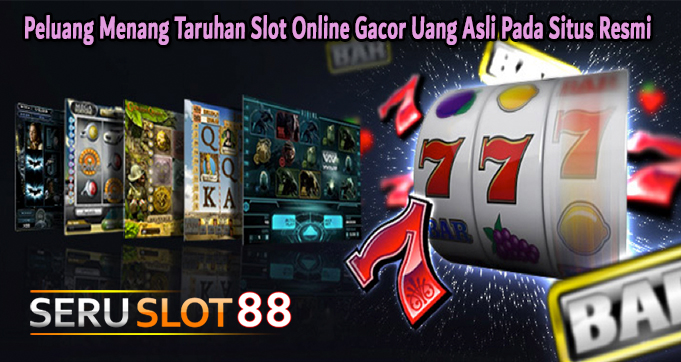 Peluang Menang Taruhan Slot Online Gacor Uang Asli Pada Situs Resmi