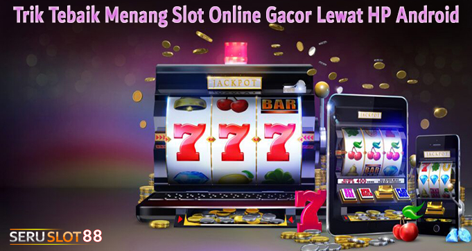 Trik Tebaik Menang Slot Online Gacor Lewat HP Android