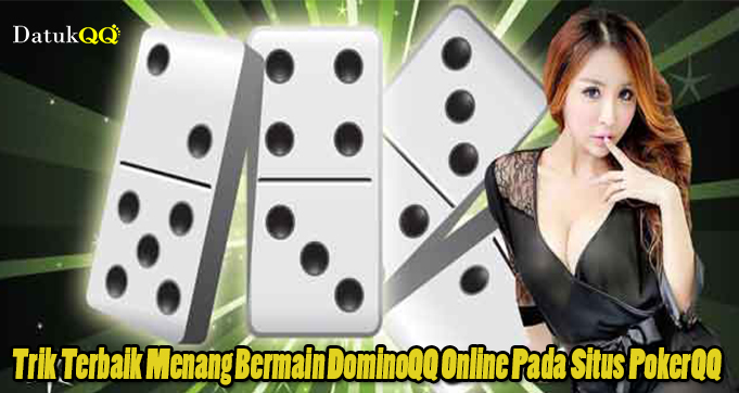 Trik Terbaik Menang Bermain DominoQQ Online Pada Situs PokerQQ